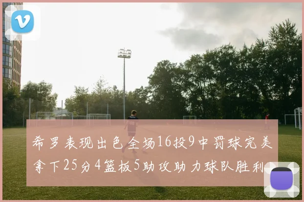 希罗表现出色全场16投9中罚球完美拿下25分4篮板5助攻助力球队胜利