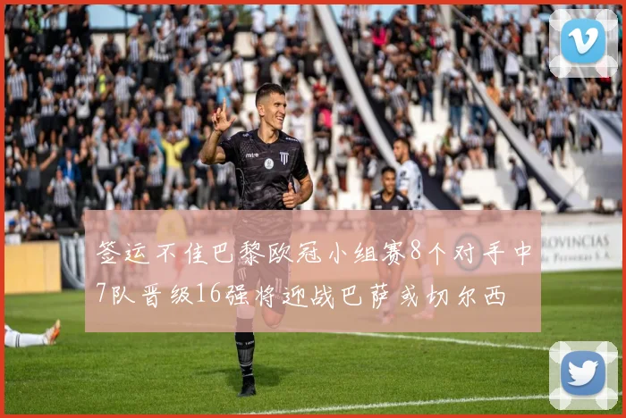 签运不佳巴黎欧冠小组赛8个对手中7队晋级16强将迎战巴萨或切尔西