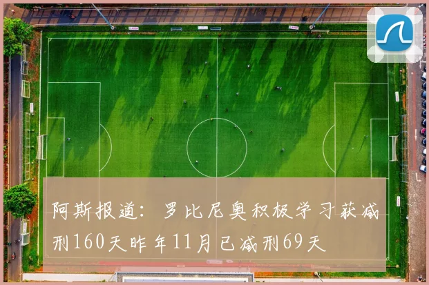 阿斯报道：罗比尼奥积极学习获减刑160天昨年11月已减刑69天