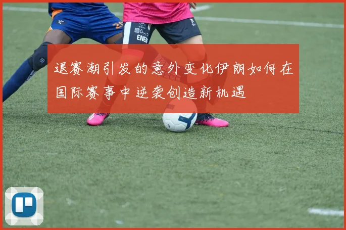 退赛潮引发的意外变化伊朗如何在国际赛事中逆袭创造新机遇