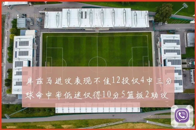 库兹马进攻表现不佳12投仅4中三分球命中率低迷仅得10分5篮板2助攻
