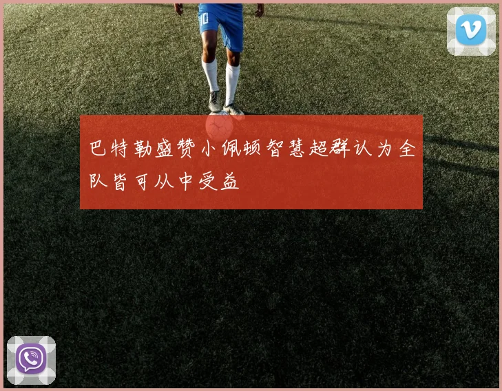 巴特勒盛赞小佩顿智慧超群认为全队皆可从中受益