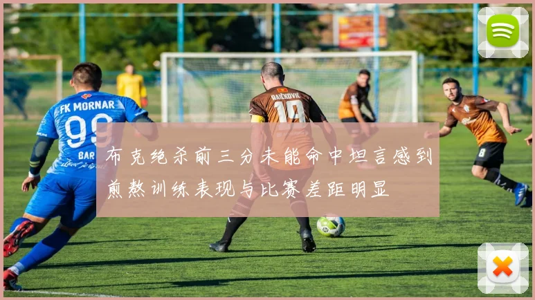 布克绝杀前三分未能命中坦言感到煎熬训练表现与比赛差距明显