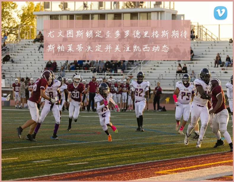 尤文图斯锁定圭多罗德里格斯期待斯帕莱蒂决定并关注凯西动态