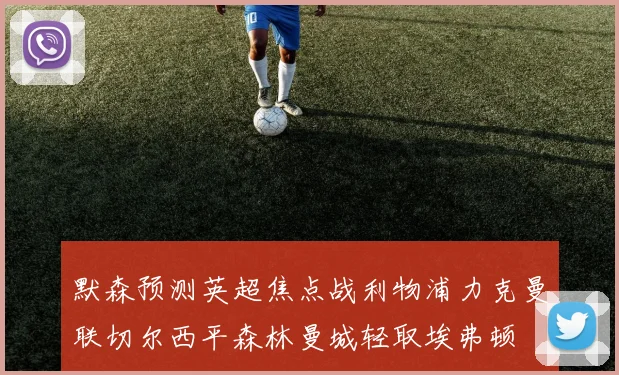 默森预测英超焦点战利物浦力克曼联切尔西平森林曼城轻取埃弗顿