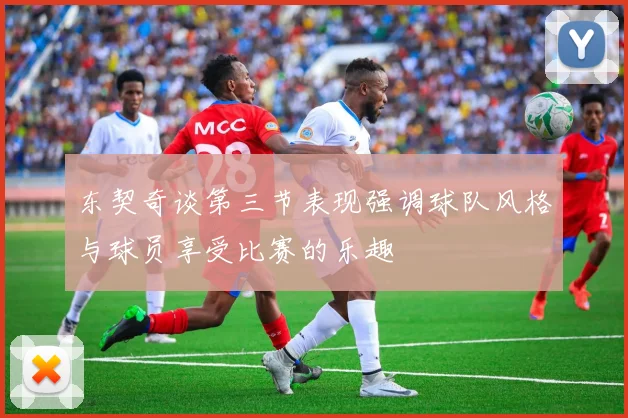 东契奇谈第三节表现强调球队风格与球员享受比赛的乐趣