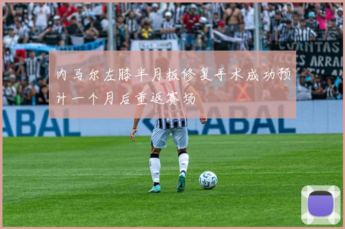 内马尔左膝半月板修复手术成功预计一个月后重返赛场