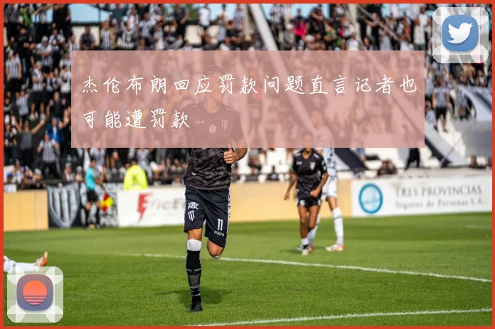 杰伦布朗回应罚款问题直言记者也可能遭罚款