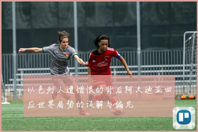 以色列人遭憎恨的背后阿夫迪亚回应世界局势的误解与偏见