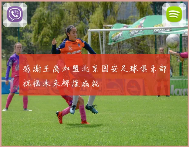 感谢王禹加盟北京国安足球俱乐部祝福未来辉煌成就