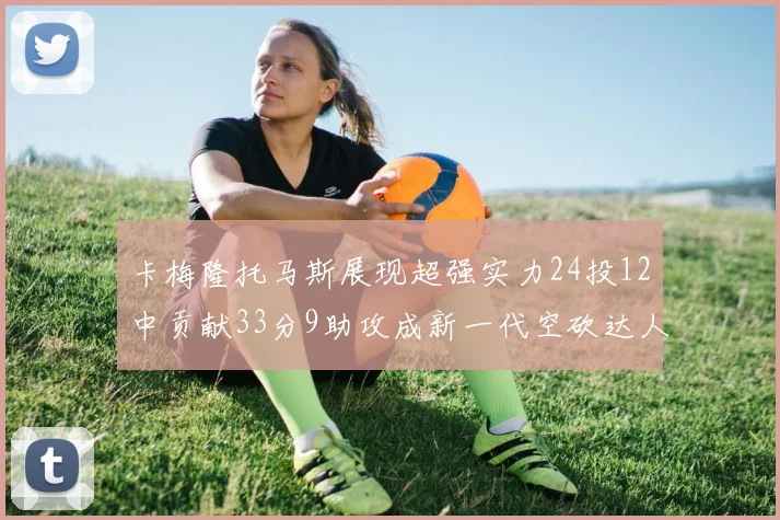 卡梅隆托马斯展现超强实力24投12中贡献33分9助攻成新一代空砍达人