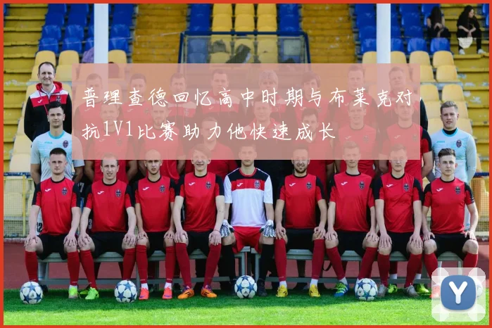 普理查德回忆高中时期与布莱克对抗1V1比赛助力他快速成长