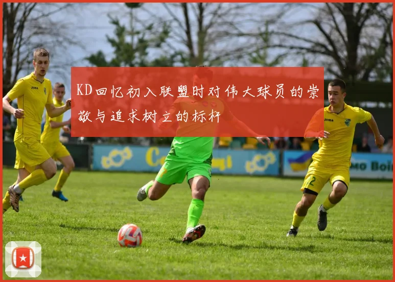 KD回忆初入联盟时对伟大球员的崇敬与追求树立的标杆