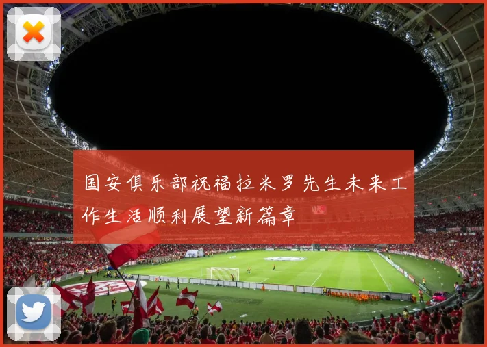 国安俱乐部祝福拉米罗先生未来工作生活顺利展望新篇章